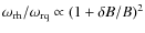 $\omega_{\rm rh}/\omega_{\rm rq} \propto (1 + \delta B /B)^2$