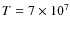 $T=7 \times 10^7$