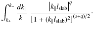 $\displaystyle \int_{k_{+}}^{k_{-}} \frac{d k_{\parallel}}{k_{\parallel}} \;
\fr...
...ht\vert^{q}}{\left[ 1 + (k_{\parallel} l_{\rm slab} )^2 \right]^{(s+q)/2}}\cdot$