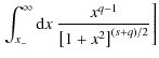 $\displaystyle \left. \int_{x_-}^{\infty} {\rm d} x \; \frac{x^{q-1}}{\left[ 1 + x^2 \right]^{(s+q)/2}} \right]$