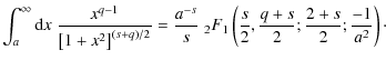 $\displaystyle \int_{a}^{\infty} {\rm d} x \; \frac{x^{q-1}}{\left[ 1 + x^2 \rig...
... F_1 \left( \frac{s}{2},\frac{q+s}{2};\frac{2+s}{2};\frac{-1}{a^2} \right)\cdot$