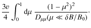 $\displaystyle \frac{3 v}{4} \int_{0}^{1}{ \rm d} \mu \; \frac{(1-\mu^2)^2}{D_{\mu\mu} (\mu \ll \delta B / B_0)}\cdot$