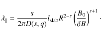 \begin{displaymath}\lambda_{\parallel} = \frac{s}{2 \pi D(s, q)} l_{\rm slab} R^{2-s} \left( \frac{B_0}{\delta B} \right)^{s+1}\cdot
\end{displaymath}