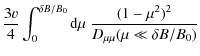 $\displaystyle \frac{3 v}{4} \int_{0}^{\delta B / B_0} {\rm d} \mu \; \frac{(1-\mu^2)^2}{D_{\mu\mu} (\mu \ll \delta B / B_0)}$