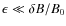 $\epsilon \ll \delta B / B_0$