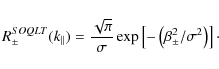 \begin{displaymath}R_{\pm}^{SOQLT} (k_{\parallel}) = \frac{\sqrt{\pi}}{\sigma} \exp \left[ - \left( \beta_{\pm}^2 / \sigma^2 \right) \right]\cdot
\end{displaymath}