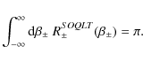 \begin{displaymath}\int_{-\infty}^{\infty} {\rm d} \beta_{\pm} \; R_{\pm}^{SOQLT} (\beta_{\pm}) = \pi.
\end{displaymath}
