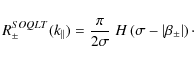 \begin{displaymath}R_{\pm}^{SOQLT} (k_{\parallel}) = \frac{\pi}{2 \sigma} \; H \left( \sigma - \left\vert \beta_{\pm} \right\vert \right)\cdot
\end{displaymath}