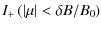 $\displaystyle I_{+} \left( \left\vert \mu \right\vert < \delta B / B_0 \right)$