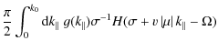 $\displaystyle \frac{\pi}{2} \int_{0}^{k_0} {\rm d} k_{\parallel} \; g(k_{\parallel}) \sigma^{-1}
H (\sigma + v \left\vert \mu \right\vert k_{\parallel} - \Omega)$