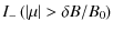 $\displaystyle I_{-} \left( \left\vert \mu \right\vert > \delta B / B_0 \right)$