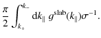$\displaystyle \frac{\pi}{2} \int_{k_{+}}^{k_{-}} {\rm d} k_{\parallel} \; g^{\rm slab} (k_{\parallel}) \sigma^{-1}.$