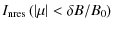 $\displaystyle I_{\rm nres} \left( \left\vert \mu \right\vert < \delta B / B_0 \right)$