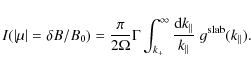 \begin{displaymath}I (\left\vert \mu \right\vert = \delta B / B_0)
= \frac{\pi}{...
...k_{\parallel}}{k_{\parallel}} \; g^{\rm slab} (k_{\parallel}).
\end{displaymath}