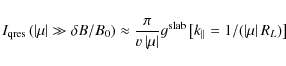 \begin{displaymath}I_{\rm qres} \left( \left\vert \mu \right\vert \gg \delta B /...
...left[ k_{\parallel}=1/(\left\vert \mu \right\vert R_L) \right]
\end{displaymath}