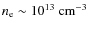$n_{\rm e}\sim 10^{13}~{\rm cm^{-3}}$