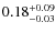 $ 0.18^{\rm + 0.09}_{- 0.03}$