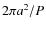 $2\pi a^2/P$