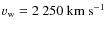 $v_{{\rm w}}=2~250~{\rm km~s^{-1}}$
