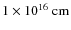 $1\times 10^{16}~{\rm cm}$