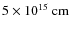 $5\times 10^{15}~{\rm cm}$
