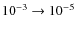 $10^{-3}\to 10^{-5}$