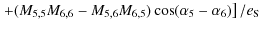 $\displaystyle \left.+(M_{5,5}M_{6,6}-M_{5,6}M_{6,5})\cos(\alpha_5-\alpha_6)\right]/e_{\rm S}$