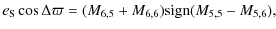 $\displaystyle e_{\rm S}\cos\Delta\varpi=(M_{6,5}+M_{6,6}){\rm sign} (M_{5,5}-M_{5,6}) ,$