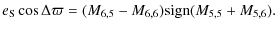 $\displaystyle e_{\rm S}\cos\Delta\varpi=(M_{6,5}-M_{6,6}){\rm sign} (M_{5,5}+M_{5,6}) .$
