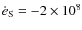 $\dot{e}_{\rm S} = -2 \times 10^{8}$