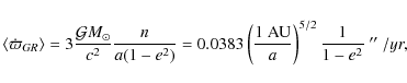 \begin{displaymath}%
\langle \dot{\varpi}_{GR} \rangle = 3\frac{{{\mathcal{G}}}M...
...{a}\right)^{5/2} \frac{1}{1-e^2}~\hbox{$^{\prime\prime}$ }/yr,
\end{displaymath}