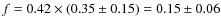 $f = 0.42 \times (0.35 \pm 0.15) = 0.15 \pm 0.06$