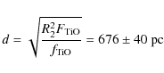 \begin{displaymath}d = \sqrt{\frac{R_2^2F_{\rm TiO}}{f_{\rm TiO}}} = 676 \pm 40 ~{\rm pc} \end{displaymath}