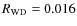 $R_{\rm WD} = 0.016$