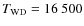 $T_{\rm WD} = 16~500$
