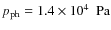 $p_{{\rm ph}} = 1.4\times 10^{4}~~ \mbox{Pa}$