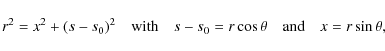 \begin{displaymath}r^2 = x^2 + (s-s_0)^2 \quad \mbox{with} \quad s-s_0 = r\cos\theta \quad \mbox{and} \quad x = r\sin\theta,
\end{displaymath}