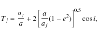 \begin{displaymath}%
T_{j}=\frac{a_{j}}{a}+2\left[ \frac{a}{a_{j}}(1-e^{2})\right] ^{0.5}\cos i,
\end{displaymath}