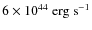 $ 6 \times 10^{44} ~\rm erg ~ s^{-1}$