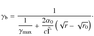 $\displaystyle \gamma_{\rm b}=\frac{1}{\displaystyle\frac{1}{\gamma_{\rm max}}+\frac{2\alpha_0}{c\tilde
\Gamma}\left(\sqrt{r}-\sqrt{r_0} \right)}\cdot$