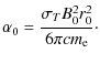 $\displaystyle \alpha_0=\displaystyle\frac{\sigma_T
B_{0}^{2}r_{0}^{2}}{6 \pi {cm}_{\rm e}}\cdot$