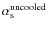 $\alpha_{\rm s}^{\rm uncooled}$