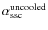 $\alpha_{\rm ssc}^{\rm uncooled}$