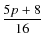 $\displaystyle\frac{5p+8}{16}$