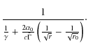 $\displaystyle \frac{1}{\frac{1}{\gamma}+\frac{2\alpha_0}{c\tilde \Gamma}
\left(\frac{1}{\sqrt{r}}-\frac{1}{\sqrt{r_{0}}}\right)}\cdot$