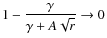 $1-\displaystyle\frac{\gamma}{\gamma+A\sqrt{r}}\rightarrow 0$