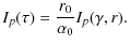 $\displaystyle I_p(\tau)=\frac{r_0}{\alpha_0}I_p(\gamma,r).$