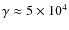 $\gamma\approx 5\times10^4$
