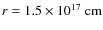 $r =1.5\times 10^{17} ~{\rm cm}$