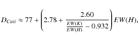\begin{displaymath}%
D_{Ca {\sc ii}} \approx 77 + \left(2.78 + \frac{2.60}{\frac{EW(K)}{EW(H)} - 0.932}\right) EW(H),
\end{displaymath}